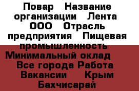 Повар › Название организации ­ Лента, ООО › Отрасль предприятия ­ Пищевая промышленность › Минимальный оклад ­ 1 - Все города Работа » Вакансии   . Крым,Бахчисарай